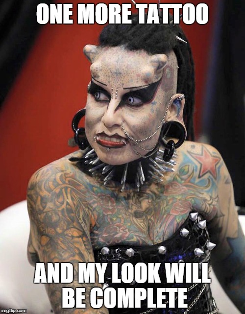 Does This Piercing Make My Nose Look Big? | ONE MORE TATTOO; AND MY LOOK WILL BE COMPLETE | image tagged in tattoos,piercings,memes,lolz | made w/ Imgflip meme maker