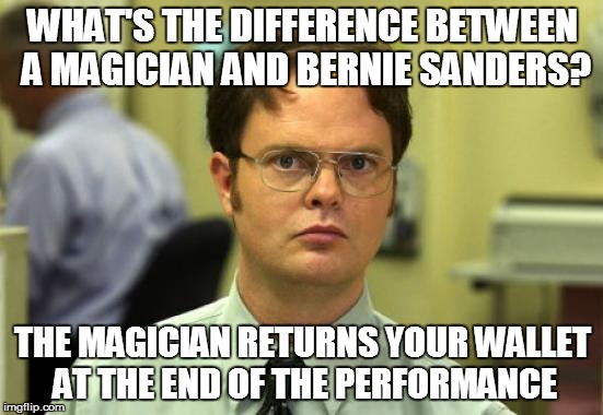 Dwight Schrute Meme | WHAT'S THE DIFFERENCE BETWEEN A MAGICIAN AND BERNIE SANDERS? THE MAGICIAN RETURNS YOUR WALLET AT THE END OF THE PERFORMANCE | image tagged in memes,dwight schrute | made w/ Imgflip meme maker