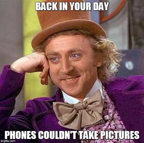 Creepy Condescending Wonka Meme | BACK IN YOUR DAY PHONES COULDN'T TAKE PICTURES | image tagged in memes,creepy condescending wonka | made w/ Imgflip meme maker