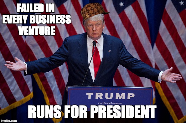 Donald Trump | FAILED IN EVERY BUSINESS VENTURE; RUNS FOR PRESIDENT | image tagged in donald trump,scumbag | made w/ Imgflip meme maker