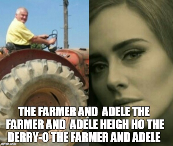 Farmer and Adele | THE FARMER AND  ADELE
THE FARMER AND  ADELE
HEIGH HO THE DERRY-O
THE FARMER AND ADELE | image tagged in farmer and adele | made w/ Imgflip meme maker