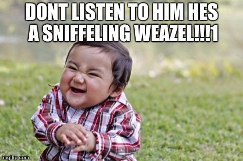 Evil Toddler | DONT LISTEN TO HIM HES A SNIFFELING WEAZEL!!!1 | image tagged in memes,evil toddler | made w/ Imgflip meme maker