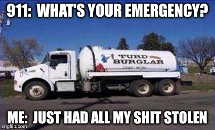 Bad Sight Gag | 911:  WHAT'S YOUR EMERGENCY? ME:  JUST HAD ALL MY SHIT STOLEN | image tagged in turd burglar,911,emergency | made w/ Imgflip meme maker