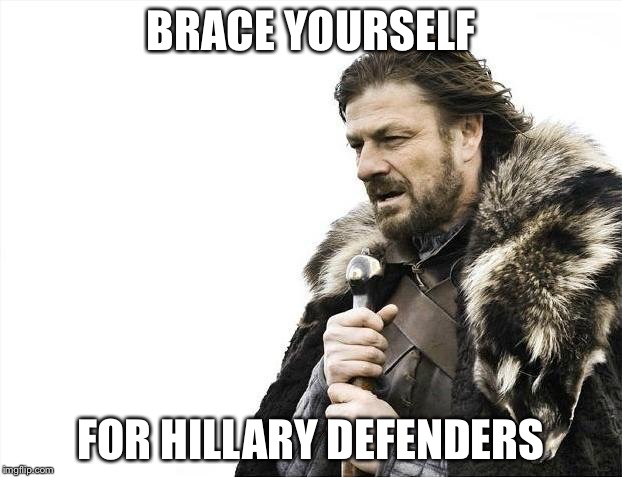 Brace Yourselves X is Coming Meme | BRACE YOURSELF FOR HILLARY DEFENDERS | image tagged in memes,brace yourselves x is coming | made w/ Imgflip meme maker