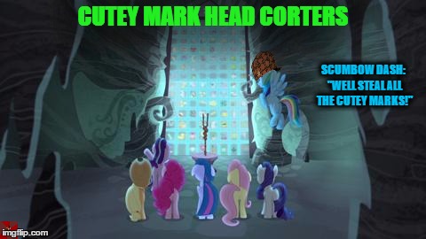 my little scumbags | CUTEY MARK HEAD CORTERS; SCUMBOW DASH: "WELL STEAL ALL THE CUTEY MARKS!" | image tagged in my little pony,scumbag | made w/ Imgflip meme maker