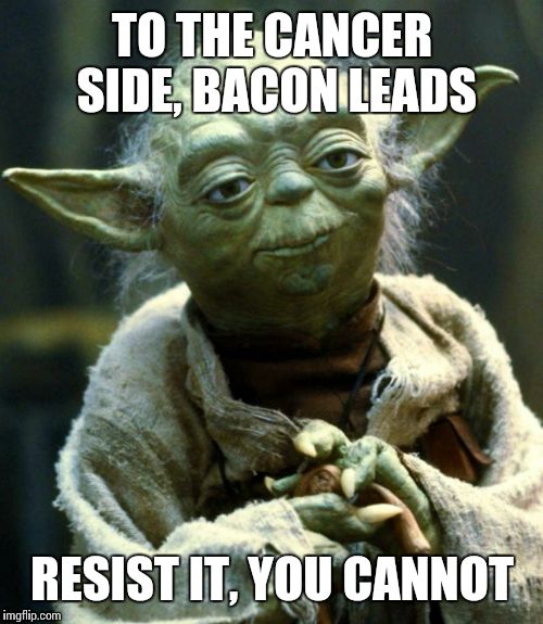 Star Wars Yoda Meme | TO THE CANCER SIDE, BACON LEADS RESIST IT, YOU CANNOT | image tagged in memes,star wars yoda | made w/ Imgflip meme maker