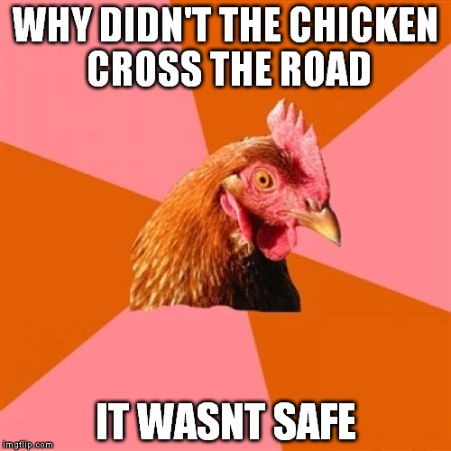 Anti Joke Chicken Meme | WHY DIDN'T THE CHICKEN CROSS THE ROAD; IT WASNT SAFE | image tagged in memes,anti joke chicken | made w/ Imgflip meme maker