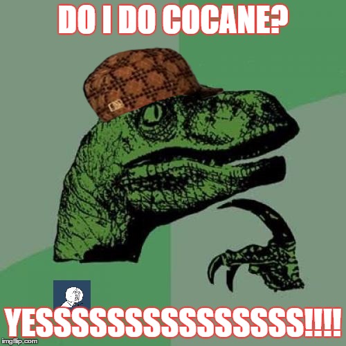 Philosoraptor Meme | DO I DO COCANE? YESSSSSSSSSSSSSSS!!!! | image tagged in memes,philosoraptor,scumbag | made w/ Imgflip meme maker
