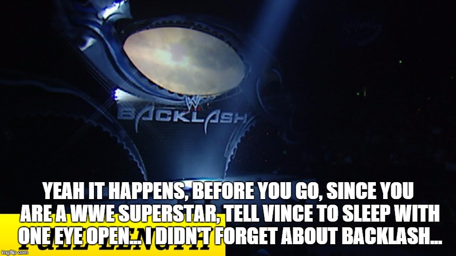 YEAH IT HAPPENS, BEFORE YOU GO, SINCE YOU ARE A WWE SUPERSTAR, TELL VINCE TO SLEEP WITH ONE EYE OPEN... I DIDN'T FORGET ABOUT BACKLASH... | made w/ Imgflip meme maker
