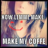 NOW LEMME MAKE; MAKE MY COFFE | image tagged in coffe | made w/ Imgflip meme maker