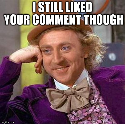Creepy Condescending Wonka Meme | I STILL LIKED YOUR COMMENT THOUGH | image tagged in memes,creepy condescending wonka | made w/ Imgflip meme maker
