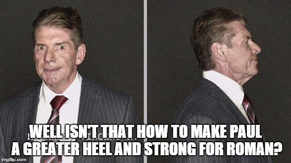 WELL ISN'T THAT HOW TO MAKE PAUL A GREATER HEEL AND STRONG FOR ROMAN? | made w/ Imgflip meme maker