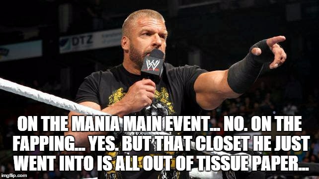 ON THE MANIA MAIN EVENT... NO. ON THE FAPPING... YES. BUT THAT CLOSET HE JUST WENT INTO IS ALL OUT OF TISSUE PAPER... | made w/ Imgflip meme maker