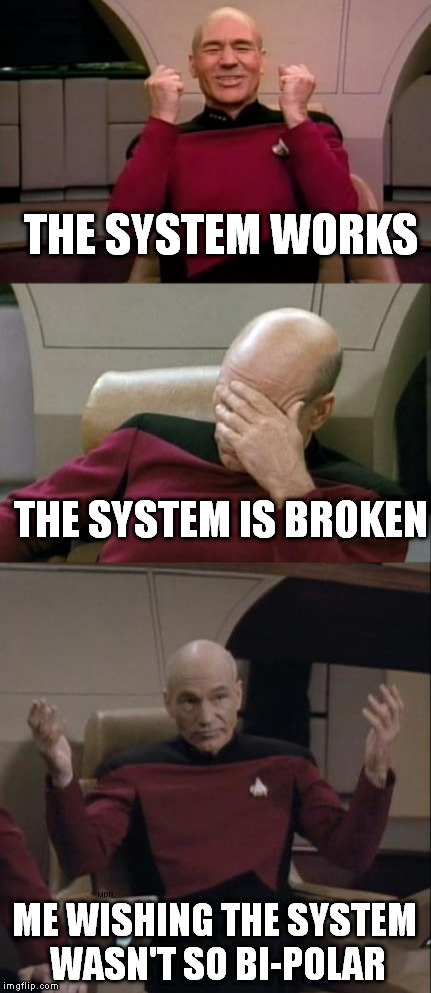 Bi-Polar Government |  THE SYSTEM WORKS; THE SYSTEM IS BROKEN; ME WISHING THE SYSTEM WASN'T SO BI-POLAR | image tagged in memes,captain picard facepalm,picard happy,picard hands apart,the system,government | made w/ Imgflip meme maker