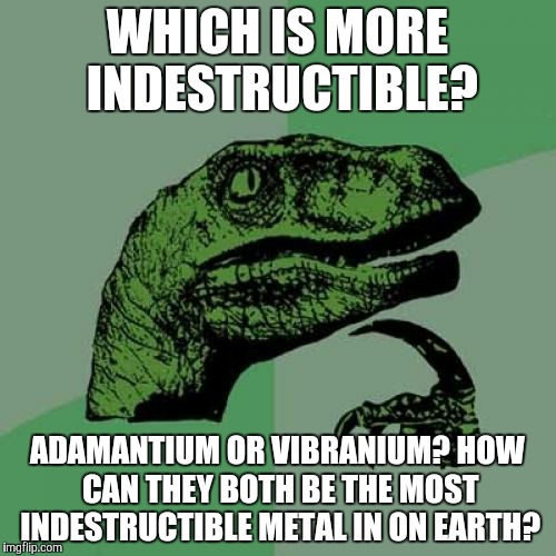 Philosoraptor | WHICH IS MORE INDESTRUCTIBLE? ADAMANTIUM OR VIBRANIUM? HOW CAN THEY BOTH BE THE MOST INDESTRUCTIBLE METAL IN ON EARTH? | image tagged in memes,philosoraptor | made w/ Imgflip meme maker