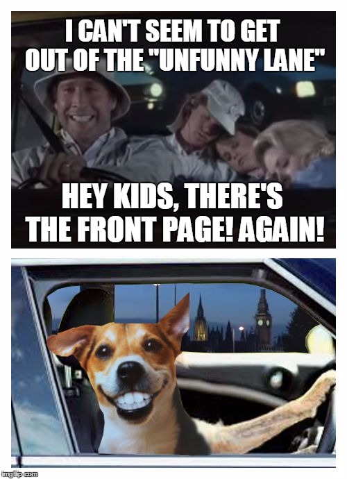 European Raycation | I CAN'T SEEM TO GET OUT OF THE "UNFUNNY LANE"; HEY KIDS, THERE'S THE FRONT PAGE! AGAIN! | image tagged in european raycation,memes,raydog | made w/ Imgflip meme maker