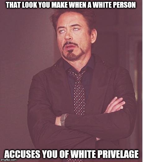 Face You Make Robert Downey Jr | THAT LOOK YOU MAKE WHEN A WHITE PERSON; ACCUSES YOU OF WHITE PRIVELAGE | image tagged in memes,face you make robert downey jr | made w/ Imgflip meme maker