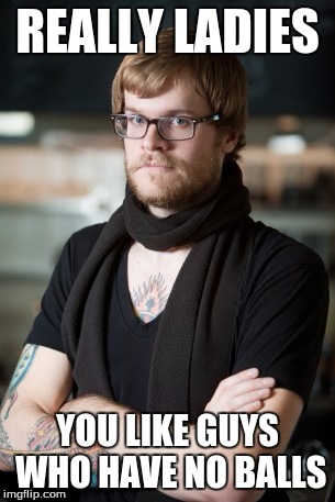 Hipster Barista Meme | REALLY LADIES; YOU LIKE GUYS WHO HAVE NO BALLS | image tagged in memes,hipster barista | made w/ Imgflip meme maker