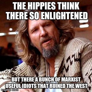 Confused Lebowski Meme | THE HIPPIES THINK THERE SO ENLIGHTENED; BUT THERE A BUNCH OF MARXIST USEFUL IDIOTS THAT RUINED THE WEST | image tagged in memes,confused lebowski | made w/ Imgflip meme maker