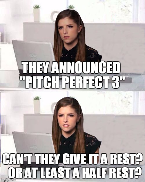 Hide The Pain Anna |  THEY ANNOUNCED "PITCH PERFECT 3"; CAN'T THEY GIVE IT A REST?  OR AT LEAST A HALF REST? | image tagged in hide the pain anna,memes | made w/ Imgflip meme maker