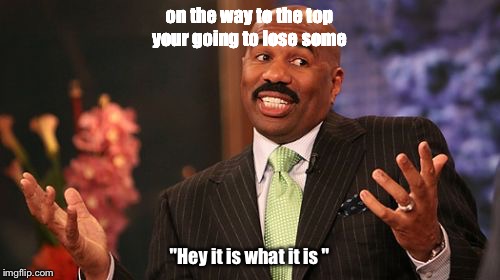 on the way to the top your going to lose some; "Hey it is what it is " | image tagged in memes,steve harvey | made w/ Imgflip meme maker