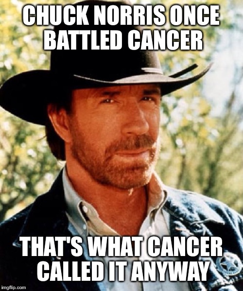 Chuck Norris Fact | CHUCK NORRIS ONCE BATTLED CANCER; THAT'S WHAT CANCER CALLED IT ANYWAY | image tagged in chuck norris fact,memes,cancer,chuck,funny memes | made w/ Imgflip meme maker