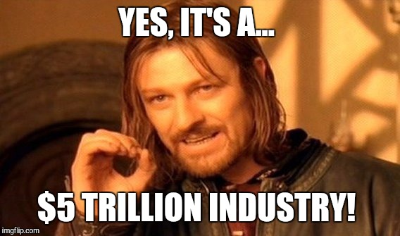 One Does Not Simply | YES, IT'S A... $5 TRILLION INDUSTRY! | image tagged in memes,one does not simply | made w/ Imgflip meme maker