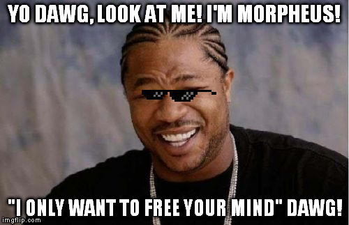 Yo Dawg Heard You Meme | YO DAWG, LOOK AT ME! I'M MORPHEUS! "I ONLY WANT TO FREE YOUR MIND" DAWG! | image tagged in memes,yo dawg heard you,matrix morpheus | made w/ Imgflip meme maker