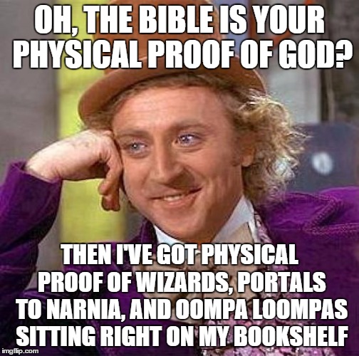 A recent thought I had when somebody told me that The Bible was proof of God | OH, THE BIBLE IS YOUR PHYSICAL PROOF OF GOD? THEN I'VE GOT PHYSICAL PROOF OF WIZARDS, PORTALS TO NARNIA, AND OOMPA LOOMPAS SITTING RIGHT ON MY BOOKSHELF | image tagged in memes,creepy condescending wonka,the bible,god,religion | made w/ Imgflip meme maker