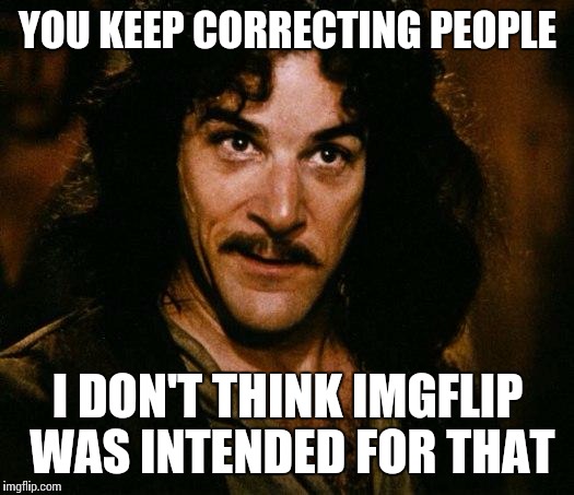 Inigo Montoya | YOU KEEP CORRECTING PEOPLE; I DON'T THINK IMGFLIP WAS INTENDED FOR THAT | image tagged in memes,inigo montoya | made w/ Imgflip meme maker