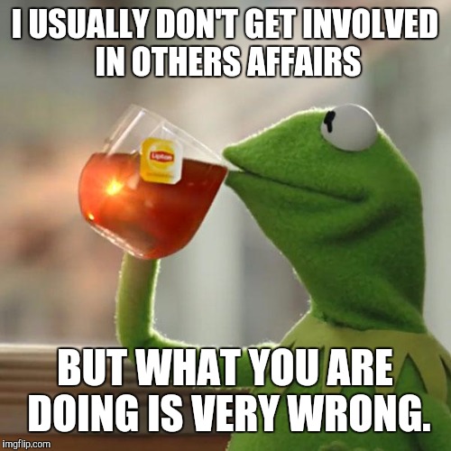 But That's None Of My Business | I USUALLY DON'T GET INVOLVED IN OTHERS AFFAIRS; BUT WHAT YOU ARE DOING IS VERY WRONG. | image tagged in memes,but thats none of my business,kermit the frog | made w/ Imgflip meme maker