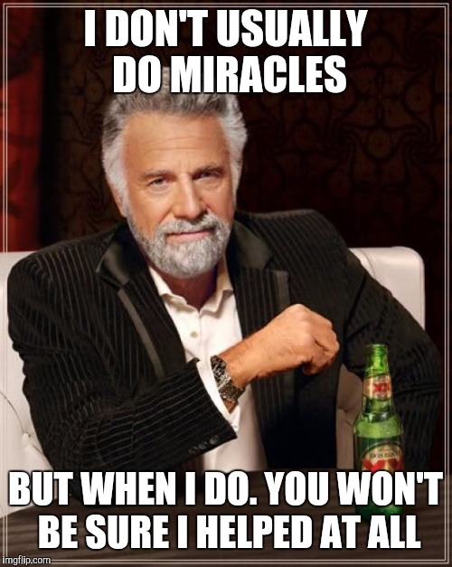 The Most Interesting Man In The World Meme | I DON'T USUALLY DO MIRACLES; BUT WHEN I DO. YOU WON'T BE SURE I HELPED AT ALL | image tagged in memes,the most interesting man in the world,miracle,god | made w/ Imgflip meme maker