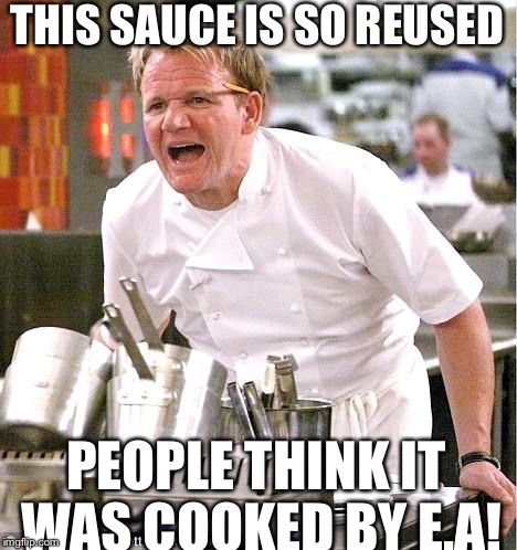 Chef Gordon Ramsay | THIS SAUCE IS SO REUSED; PEOPLE THINK IT WAS COOKED BY E.A! | image tagged in memes,chef gordon ramsay | made w/ Imgflip meme maker