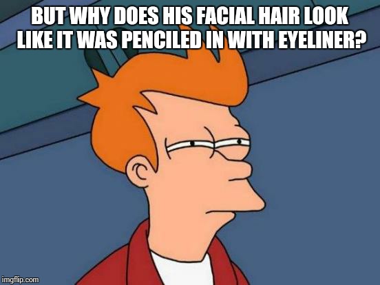 Futurama Fry Meme | BUT WHY DOES HIS FACIAL HAIR LOOK LIKE IT WAS PENCILED IN WITH EYELINER? | image tagged in memes,futurama fry | made w/ Imgflip meme maker