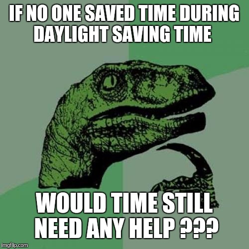 Philosoraptor Meme | IF NO ONE SAVED TIME DURING DAYLIGHT SAVING TIME; WOULD TIME STILL NEED ANY HELP ??? | image tagged in memes,philosoraptor | made w/ Imgflip meme maker