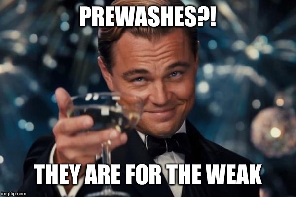 Leonardo Dicaprio Cheers | PREWASHES?! THEY ARE FOR THE WEAK | image tagged in memes,leonardo dicaprio cheers | made w/ Imgflip meme maker