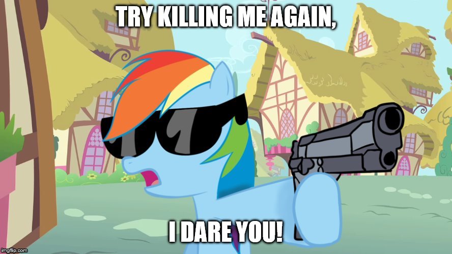 TRY KILLING ME AGAIN, I DARE YOU! | image tagged in rainbow dash say that again | made w/ Imgflip meme maker
