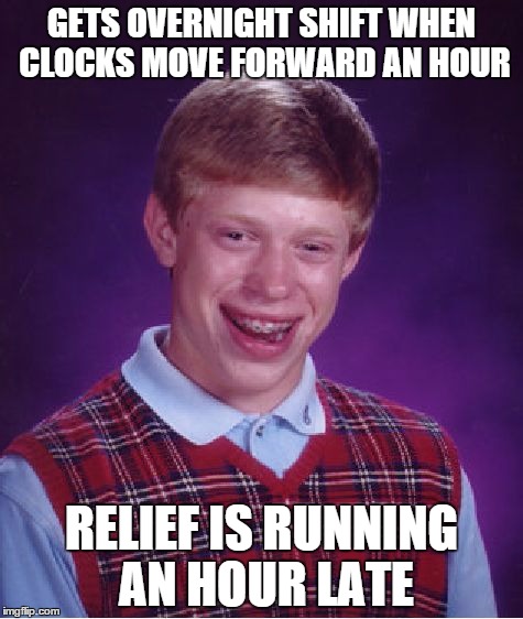 Bad Luck Brian Meme | GETS OVERNIGHT SHIFT WHEN CLOCKS MOVE FORWARD AN HOUR; RELIEF IS RUNNING AN HOUR LATE | image tagged in memes,bad luck brian,AdviceAnimals | made w/ Imgflip meme maker