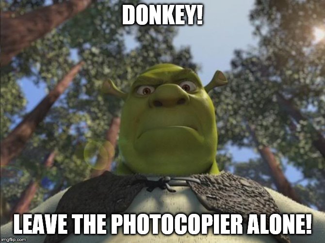 DONKEY! LEAVE THE PHOTOCOPIER ALONE! | made w/ Imgflip meme maker