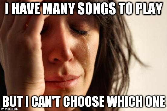 First World Problems Meme | I HAVE MANY SONGS TO PLAY; BUT I CAN'T CHOOSE WHICH ONE | image tagged in memes,first world problems | made w/ Imgflip meme maker