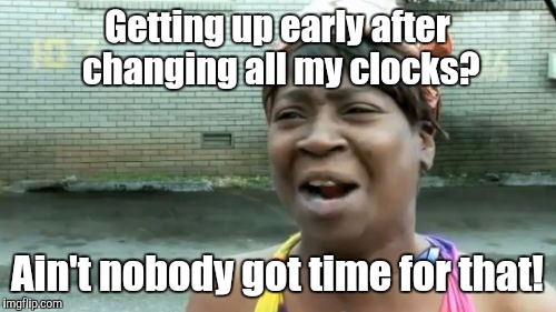 Ain't Nobody Got Time For That | Getting up early after changing all my clocks? Ain't nobody got time for that! | image tagged in memes,aint nobody got time for that | made w/ Imgflip meme maker