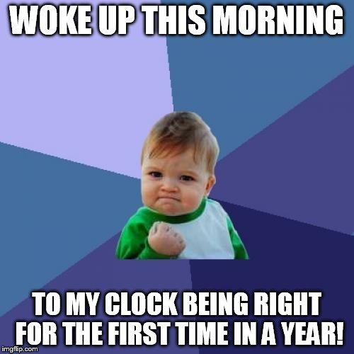 It happens once a year | WOKE UP THIS MORNING; TO MY CLOCK BEING RIGHT FOR THE FIRST TIME IN A YEAR! | image tagged in memes,success kid,clock,daylight savings time | made w/ Imgflip meme maker