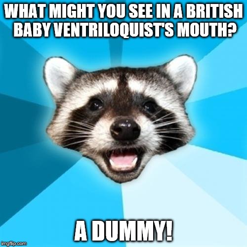 Lame Pun Coon | WHAT MIGHT YOU SEE IN A BRITISH BABY VENTRILOQUIST'S MOUTH? A DUMMY! | image tagged in memes,lame pun coon | made w/ Imgflip meme maker