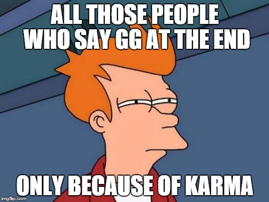 Futurama Fry Meme | ALL THOSE PEOPLE WHO SAY GG AT THE END; ONLY BECAUSE OF KARMA | image tagged in memes,futurama fry | made w/ Imgflip meme maker