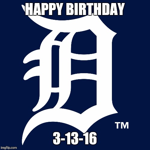 detroit tigers logo | HAPPY BIRTHDAY; 3-13-16 | image tagged in detroit tigers logo | made w/ Imgflip meme maker