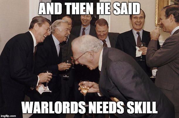 Old Men laughing | AND THEN HE SAID; WARLORDS NEEDS SKILL | image tagged in old men laughing | made w/ Imgflip meme maker