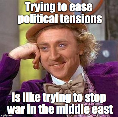 Creepy Condescending Wonka Meme | Trying to ease political tensions is like trying to stop war in the middle east | image tagged in memes,creepy condescending wonka | made w/ Imgflip meme maker