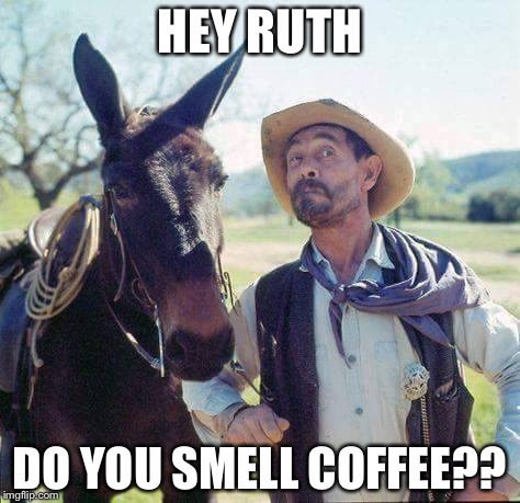 Gunsmoke | HEY RUTH; DO YOU SMELL COFFEE?? | image tagged in gunsmoke | made w/ Imgflip meme maker