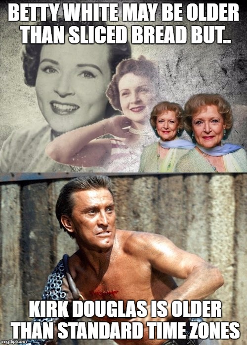 BETTY WHITE MAY BE OLDER THAN SLICED BREAD BUT.. KIRK DOUGLAS IS OLDER THAN STANDARD TIME ZONES | image tagged in dst | made w/ Imgflip meme maker