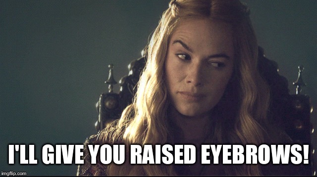 I'LL GIVE YOU RAISED EYEBROWS! | image tagged in eyebrows,eyebrows on fleek,attitude,game of thrones,sass | made w/ Imgflip meme maker